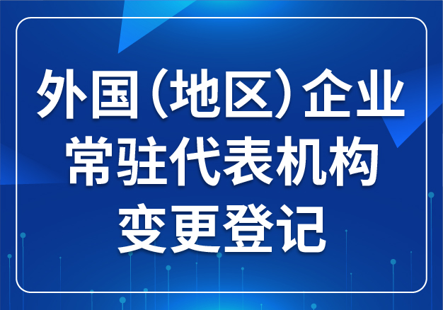 外國（地區(qū)）企業(yè)常駐代表機(jī)構(gòu) 變更登記