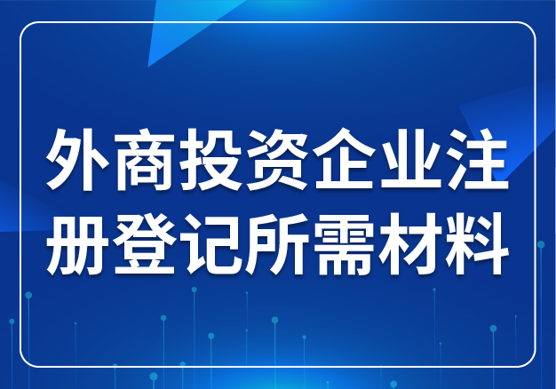 外商投資企業(yè)注冊(cè)登記所需材料