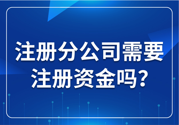 合肥注冊(cè)分公司需要注冊(cè)資金嗎？