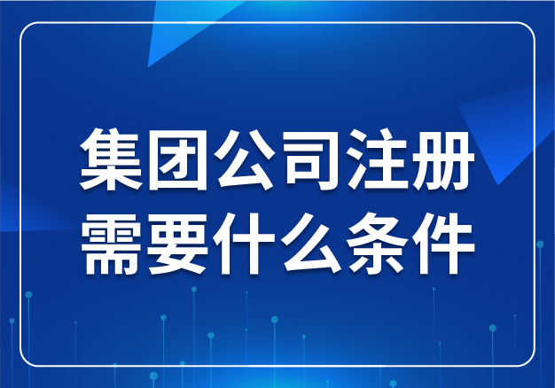 集團(tuán)公司注冊(cè)需要什么條件