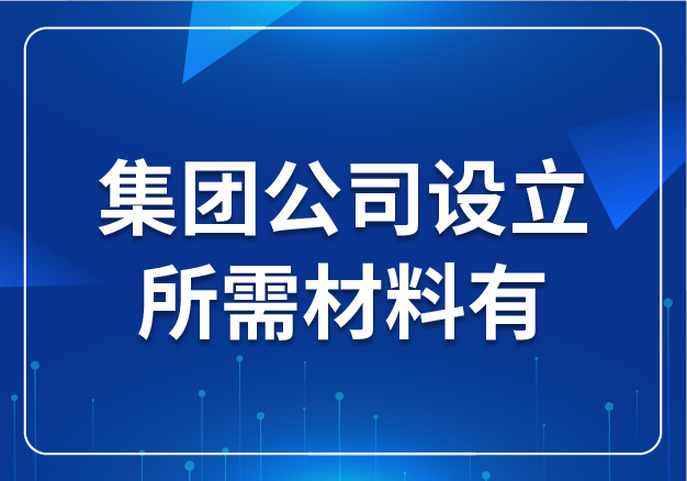 集團(tuán)公司設(shè)立所需材料有