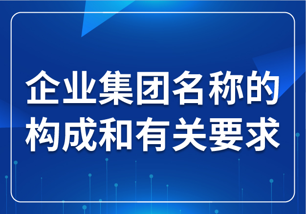 企業(yè)集團(tuán)名稱的構(gòu)成和有關(guān)要求