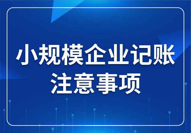 小規(guī)模企業(yè)記賬注意事項