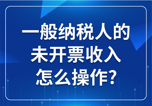 一般納稅人的未開票收入怎么操作?