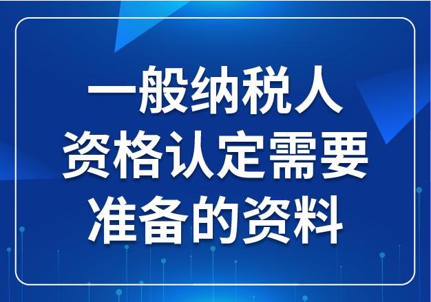 一般納稅人資格認(rèn)定需要準(zhǔn)備的資料