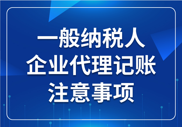 一般納稅人企業(yè)代理記賬注意事項