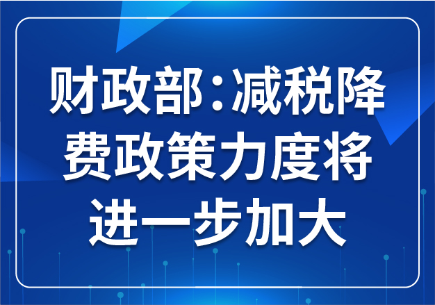 財(cái)政部：減稅降費(fèi)政策力度將進(jìn)一步加大