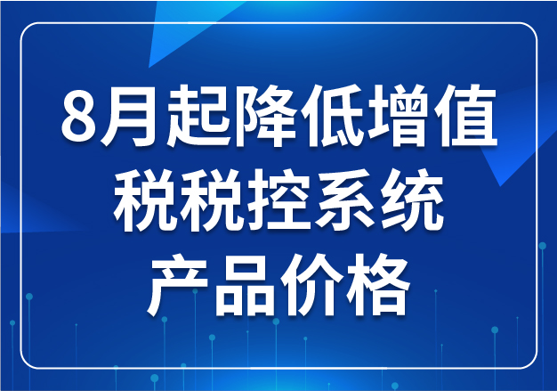 8月起降低增值稅稅控系統(tǒng)產(chǎn)品價(jià)格